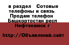  в раздел : Сотовые телефоны и связь » Продам телефон . Башкортостан респ.,Нефтекамск г.